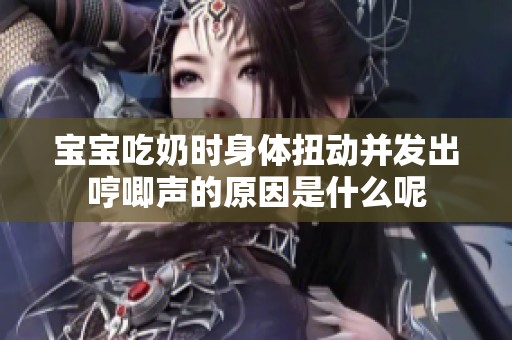 宝宝吃奶时身体扭动并发出哼唧声的原因是什么呢