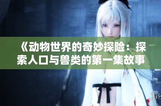 《动物世界的奇妙探险：探索人口与兽类的第一集故事》