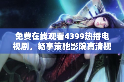 免费在线观看4399热播电视剧，畅享策驰影院高清视听盛宴