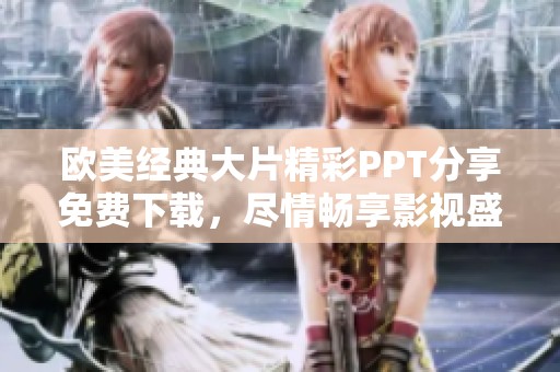 欧美经典大片精彩PPT分享免费下载，尽情畅享影视盛宴