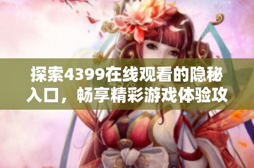 探索4399在线观看的隐秘入口，畅享精彩游戏体验攻略大揭秘