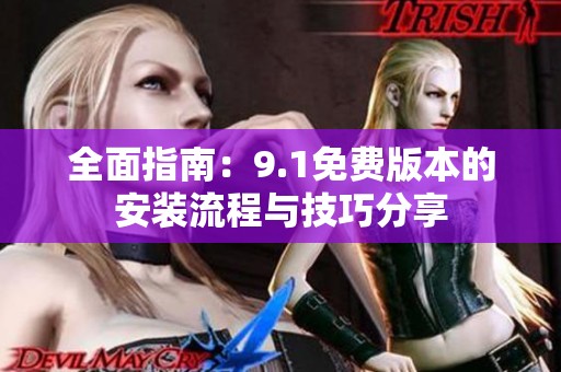 全面指南：9.1免费版本的安装流程与技巧分享