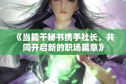 《当能干秘书携手社长，共同开启新的职场篇章》