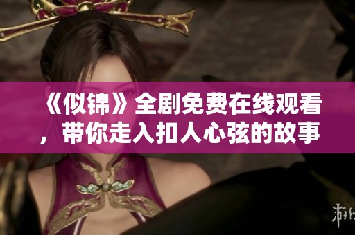 《似锦》全剧免费在线观看，带你走入扣人心弦的故事世界