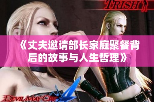 《丈夫邀请部长家庭聚餐背后的故事与人生哲理》