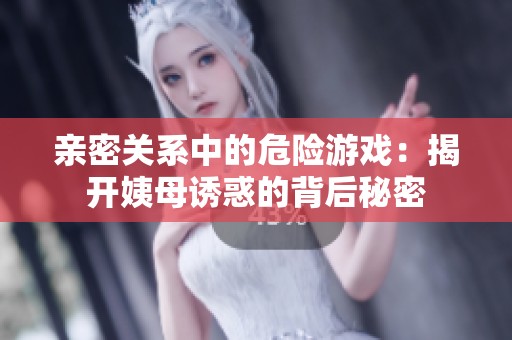 亲密关系中的危险游戏：揭开姨母诱惑的背后秘密