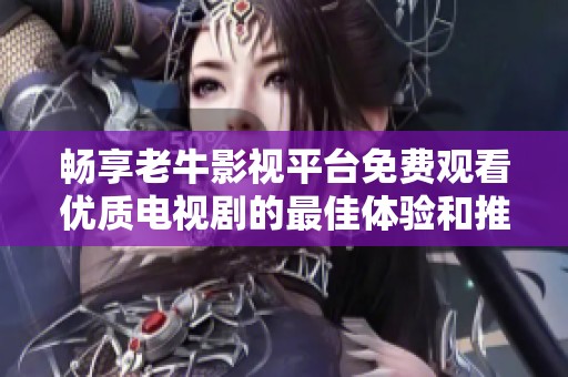 畅享老牛影视平台免费观看优质电视剧的最佳体验和推荐