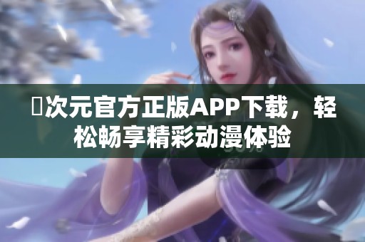 囧次元官方正版APP下载，轻松畅享精彩动漫体验