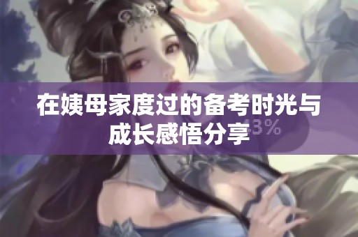 在姨母家度过的备考时光与成长感悟分享