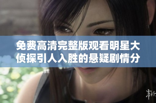 免费高清完整版观看明星大侦探引人入胜的悬疑剧情分析