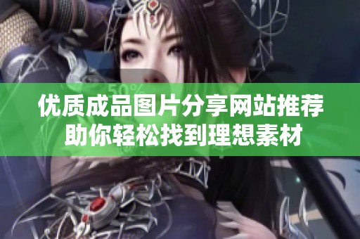 优质成品图片分享网站推荐 助你轻松找到理想素材
