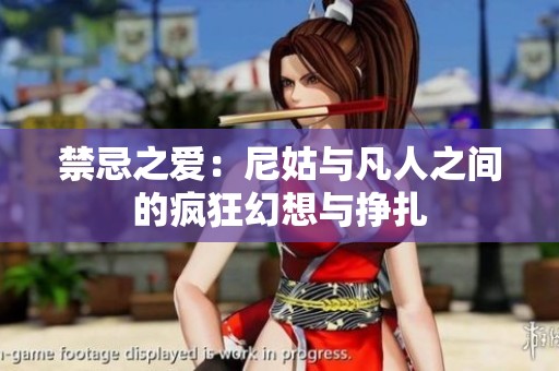 禁忌之爱：尼姑与凡人之间的疯狂幻想与挣扎