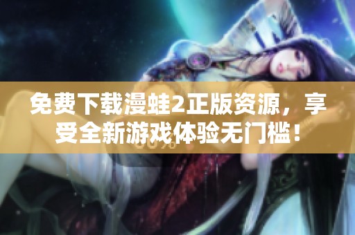 免费下载漫蛙2正版资源，享受全新游戏体验无门槛！