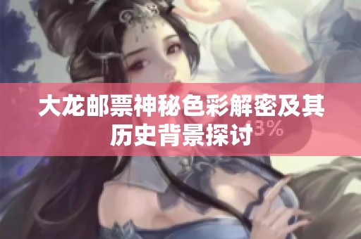 大龙邮票神秘色彩解密及其历史背景探讨
