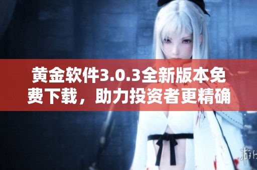 黄金软件3.0.3全新版本免费下载，助力投资者更精确交易分析