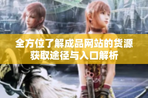 全方位了解成品网站的货源获取途径与入口解析