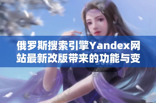俄罗斯搜索引擎Yandex网站最新改版带来的功能与变化分析