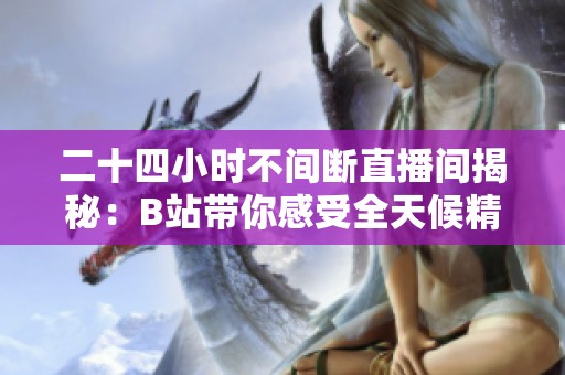 二十四小时不间断直播间揭秘：B站带你感受全天候精彩内容