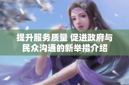 提升服务质量 促进政府与民众沟通的新举措介绍