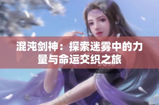 混沌剑神：探索迷雾中的力量与命运交织之旅