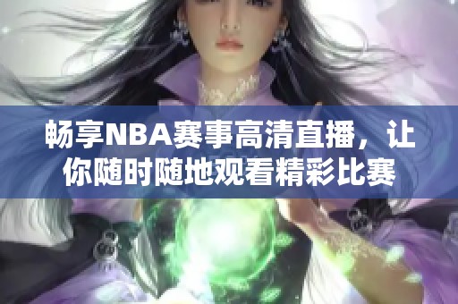 畅享NBA赛事高清直播，让你随时随地观看精彩比赛