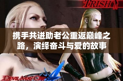 携手共进助老公重返巅峰之路，演绎奋斗与爱的故事