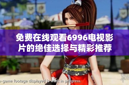 免费在线观看6996电视影片的绝佳选择与精彩推荐