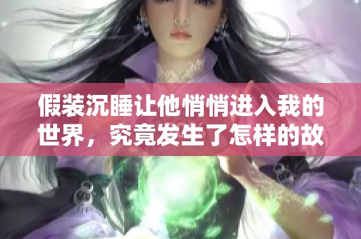 假装沉睡让他悄悄进入我的世界，究竟发生了怎样的故事