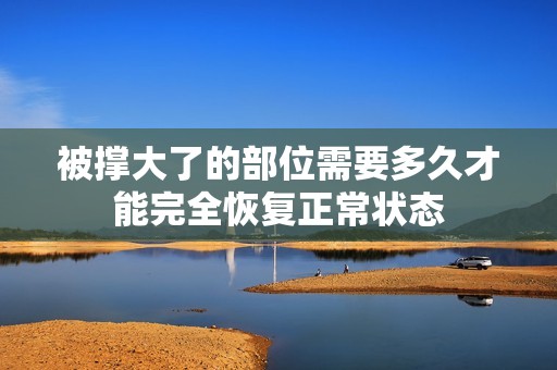 被撑大了的部位需要多久才能完全恢复正常状态