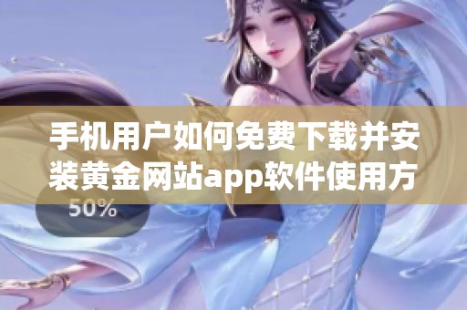 手机用户如何免费下载并安装黄金网站app软件使用方法详解