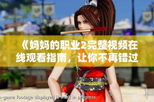 《妈妈的职业2完整视频在线观看指南，让你不再错过精彩内容》