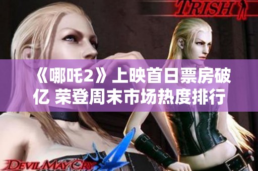 《哪吒2》上映首日票房破亿 荣登周末市场热度排行榜之首