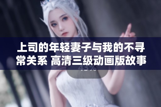 上司的年轻妻子与我的不寻常关系 高清三级动画版故事解析