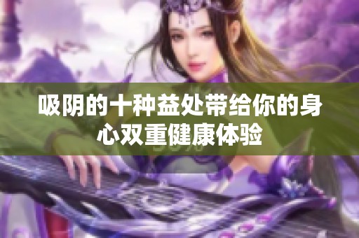 吸阴的十种益处带给你的身心双重健康体验
