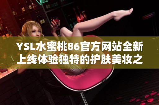 YSL水蜜桃86官方网站全新上线体验独特的护肤美妆之旅