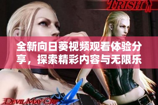 全新向日葵视频观看体验分享，探索精彩内容与无限乐趣