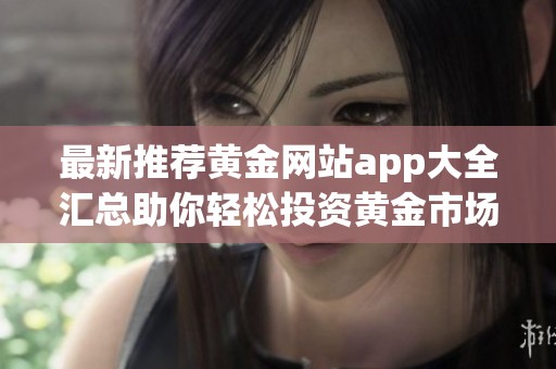 最新推荐黄金网站app大全汇总助你轻松投资黄金市场