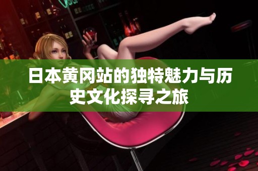 日本黄冈站的独特魅力与历史文化探寻之旅