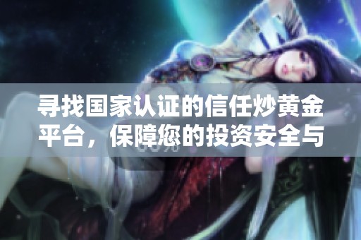 寻找国家认证的信任炒黄金平台，保障您的投资安全与收益