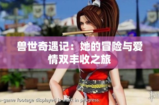 兽世奇遇记：她的冒险与爱情双丰收之旅