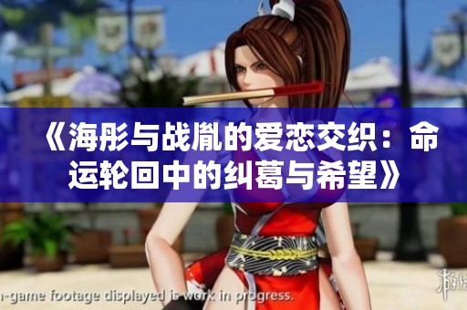 《海彤与战胤的爱恋交织：命运轮回中的纠葛与希望》