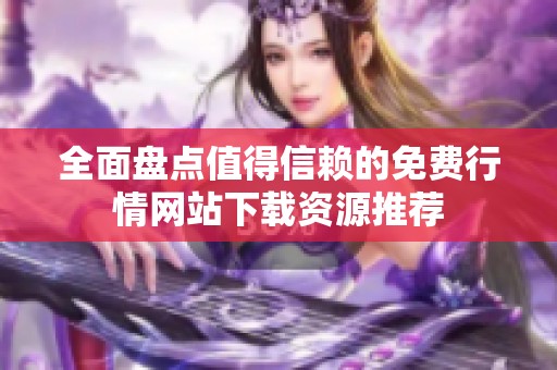 全面盘点值得信赖的免费行情网站下载资源推荐