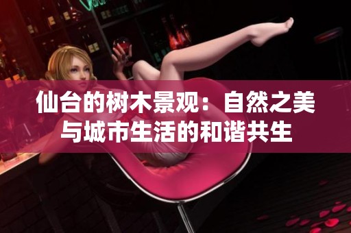 仙台的树木景观：自然之美与城市生活的和谐共生