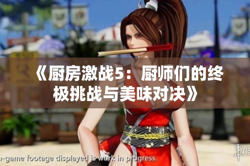 《厨房激战5：厨师们的终极挑战与美味对决》