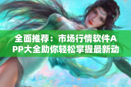 全面推荐：市场行情软件APP大全助你轻松掌握最新动态