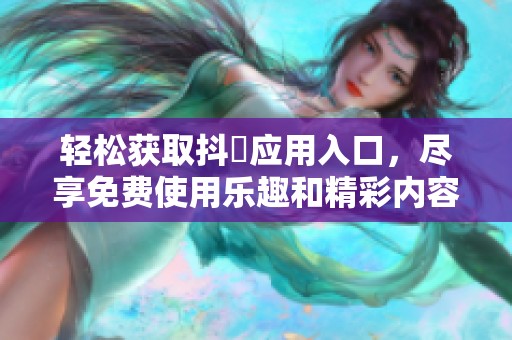 轻松获取抖抈应用入口，尽享免费使用乐趣和精彩内容！