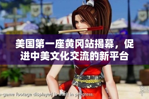 美国第一座黄冈站揭幕，促进中美文化交流的新平台
