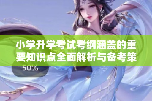小学升学考试考纲涵盖的重要知识点全面解析与备考策略