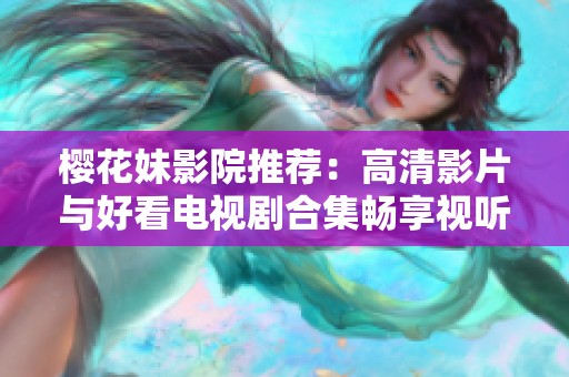 樱花妹影院推荐：高清影片与好看电视剧合集畅享视听盛宴
