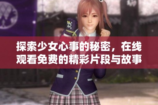探索少女心事的秘密，在线观看免费的精彩片段与故事